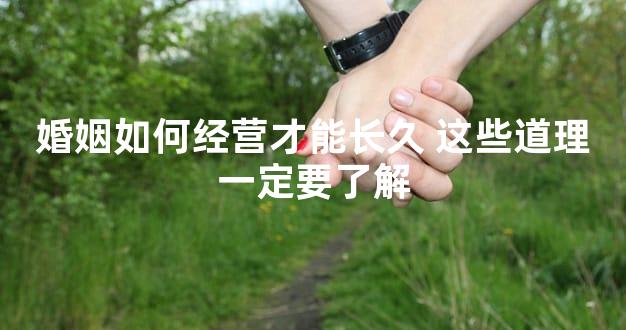 婚姻如何经营才能长久 这些道理一定要了解